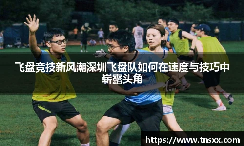 飞盘竞技新风潮深圳飞盘队如何在速度与技巧中崭露头角