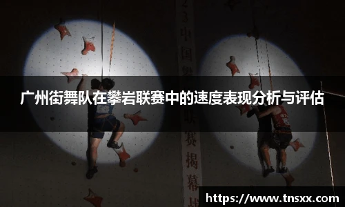 xk星空广州街舞队在攀岩联赛中的速度表现分析与评估