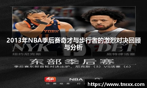 xk星空2013年NBA季后赛奇才与步行者的激烈对决回顾与分析