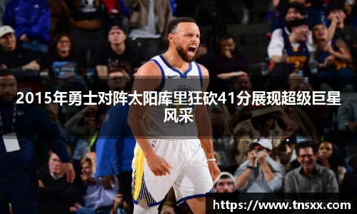 xk星空2015年勇士对阵太阳库里狂砍41分展现超级巨星风采