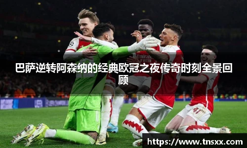 xk星空巴萨逆转阿森纳的经典欧冠之夜传奇时刻全景回顾